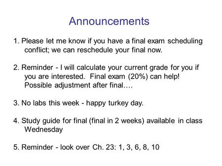 Announcements 1. Please let me know if you have a final exam scheduling conflict; we can reschedule your final now. 2. Reminder - I will calculate your.