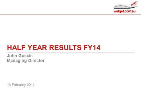 HALF YEAR RESULTS FY14 John Guscic Managing Director 13 February 2014 0.