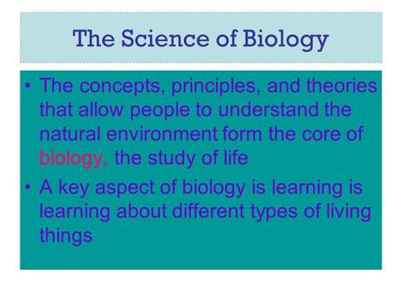 The Science of Biology The concepts, principles, and theories that allow people to understand the natural environment form the core of biology, the study.