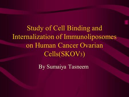 Study of Cell Binding and Internalization of Immunoliposomes on Human Cancer Ovarian Cells(SKOV 3 ) By Sumaiya Tasneem.