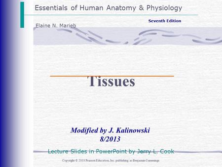 Essentials of Human Anatomy & Physiology Copyright © 2003 Pearson Education, Inc. publishing as Benjamin Cummings Modified by J. Kalinowski 8/2013 Seventh.