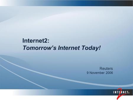 Internet2: Tomorrow’s Internet Today! Reuters 9 November 2006.