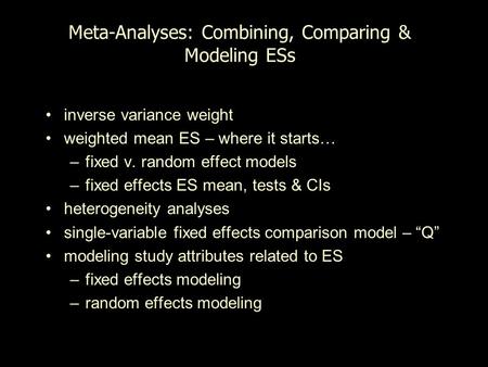 Meta-Analyses: Combining, Comparing & Modeling ESs inverse variance weight weighted mean ES – where it starts… –fixed v. random effect models –fixed effects.