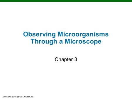 Copyright © 2010 Pearson Education, Inc. Learning Objectives Observing Microorganisms Through a Microscope Chapter 3.