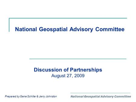 National Geospatial Advisory Committee Discussion of Partnerships August 27, 2009 Prepared by Gene Schiller & Jerry Johnston.