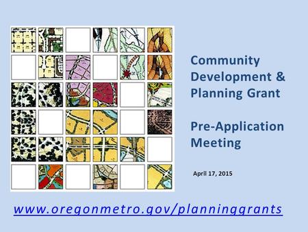 Community Development & Planning Grant Pre-Application Meeting April 17, 2015 www.oregonmetro.gov/planninggrants.