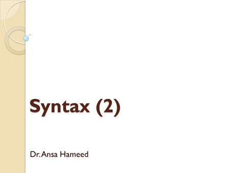Syntax (2) Dr. Ansa Hameed.