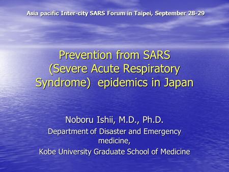 Prevention from SARS (Severe Acute Respiratory Syndrome) epidemics in Japan Noboru Ishii, M.D., Ph.D. Department of Disaster and Emergency medicine, Kobe.