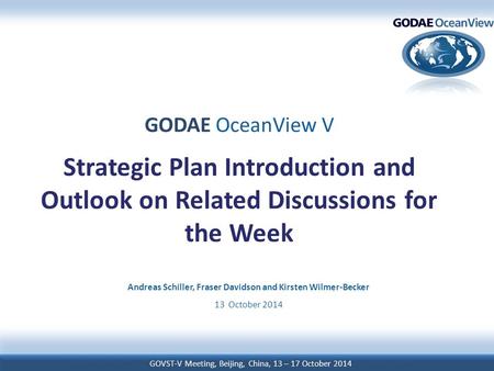 GOVST-V Meeting, Beijing, China, 13 – 17 October 2014 GODAE OceanView V Strategic Plan Introduction and Outlook on Related Discussions for the Week Andreas.