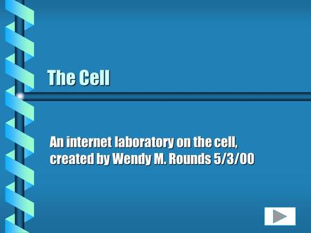 The Cell An internet laboratory on the cell, created by Wendy M. Rounds 5/3/00.