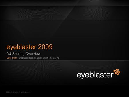 © 2008 Eyeblaster. All rights reserved Ad-Serving Overview Gavin Smith ● Eyeblaster Business Development ● August '09 eyeblaster 2009 EB Orange 246/137/51.