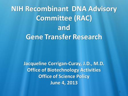 1 NIH Recombinant DNA Advisory Committee (RAC) and Gene Transfer Research Jacqueline Corrigan-Curay, J.D., M.D. Office of Biotechnology Activities Office.
