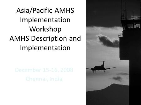 Asia/Pacific AMHS Implementation Workshop AMHS Description and Implementation December 15-16, 2008 Chennai, India.