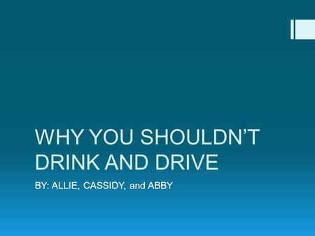 WHY YOU SHOULDN’T DRINK AND DRIVE BY: ALLIE, CASSIDY, and ABBY.
