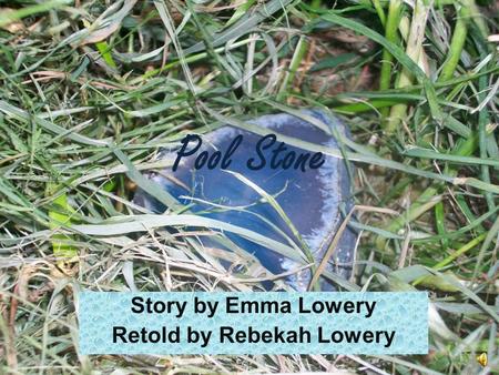 Pool Stone Story by Emma Lowery Retold by Rebekah Lowery.