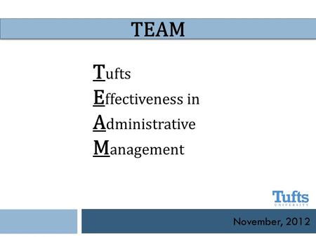 November, 2012 TEAM T ufts E ffectiveness in A dministrative M anagement.