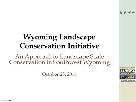 Www.wlci.gov Wyoming Landscape Conservation Initiative An Approach to Landscape Scale Conservation in Southwest Wyoming October 23, 2014.