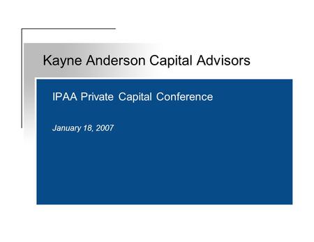 IPAA Private Capital Conference January 18, 2007 Kayne Anderson Capital Advisors.