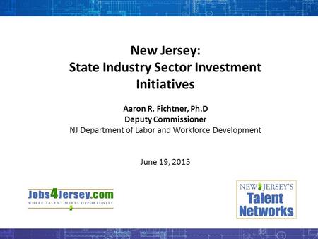 New Jersey: State Industry Sector Investment Initiatives Aaron R. Fichtner, Ph.D Deputy Commissioner NJ Department of Labor and Workforce Development June.