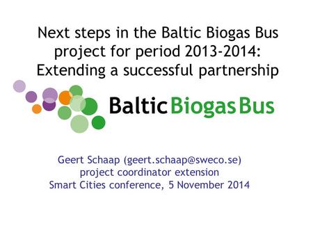 Next steps in the Baltic Biogas Bus project for period 2013-2014: Extending a successful partnership Geert Schaap