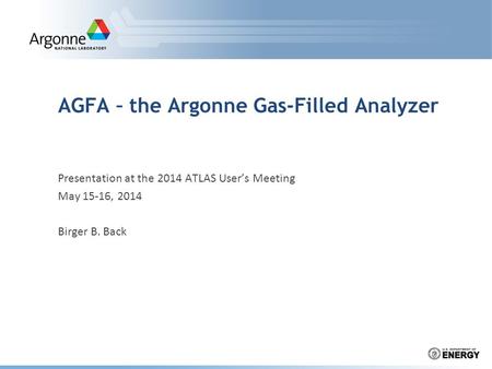 AGFA – the Argonne Gas-Filled Analyzer Presentation at the 2014 ATLAS User’s Meeting May 15-16, 2014 Birger B. Back.