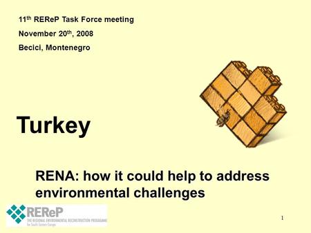 1 RENA: how it could help to address environmental challenges RENA: how it could help to address environmental challenges Turkey 11 th REReP Task Force.