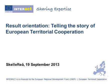 Result orientation: Telling the story of European Territorial Cooperation Skellefteå, 19 September 2013.