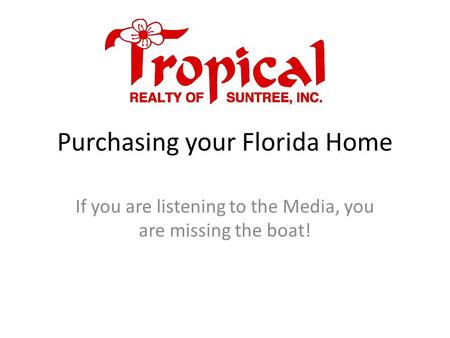 Purchasing your Florida Home If you are listening to the Media, you are missing the boat!