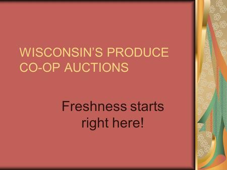 WISCONSIN’S PRODUCE CO-OP AUCTIONS Freshness starts right here!