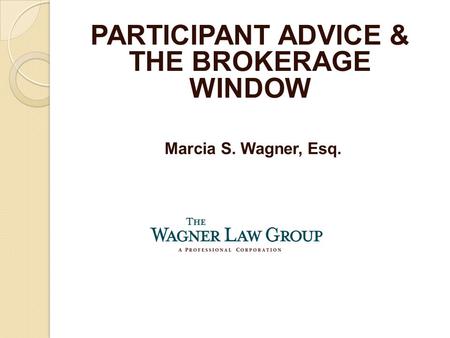 Marcia S. Wagner, Esq. PARTICIPANT ADVICE & THE BROKERAGE WINDOW.