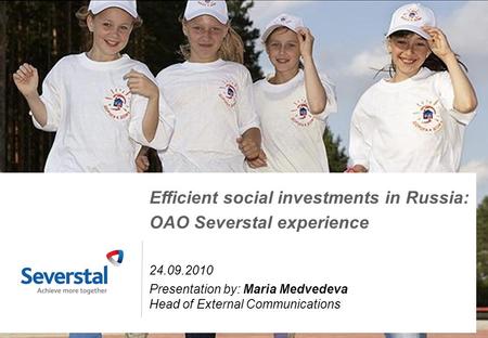 1 Efficient social investments in Russia: OAO Severstal experience 24.09.2010 Presentation by: Maria Medvedeva Head of External Communications.