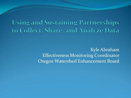 Kyle Abraham Effectiveness Monitoring Coordinator Oregon Watershed Enhancement Board.