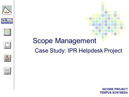 INCOME PROJECT TEMPUS SCM MEDA Scope Management Case Study: IPR Helpdesk Project.
