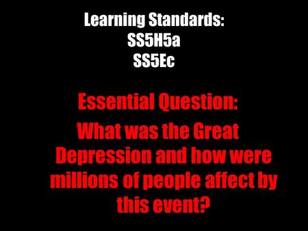 Learning Standards: SS5H5a SS5Ec Essential Question: What was the Great Depression and how were millions of people affect by this event?
