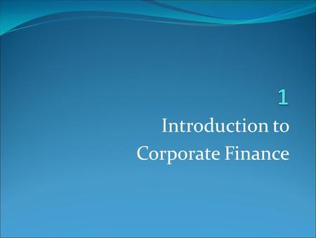Introduction to Corporate Finance. Corporate Finance and the Financial Manager.