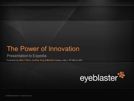 © 2009 Eyeblaster. All rights reserved Presentation to Expedia Presented by: Mick O’Brien, Geoffrey King & Michael Conway ● title ● 18 th March 2009 The.