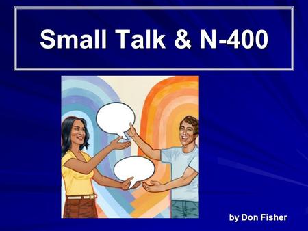Small Talk & N-400 by Don Fisher. Introduction How are you? Why did you come here today? Why do you want to be a U. S. citizen? Have you studied for the.