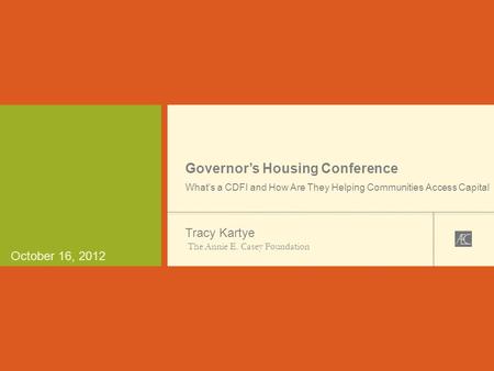 October 16, 2012 Governor’s Housing Conference What's a CDFI and How Are They Helping Communities Access Capital Tracy Kartye The Annie E. Casey Foundation.