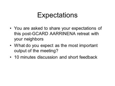 Expectations You are asked to share your expectations of this post-GCARD AARRINENA retreat with your neighbors What do you expect as the most important.