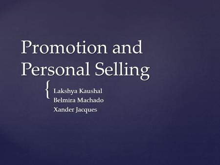 { Promotion and Personal Selling Lakshya Kaushal Belmira Machado Xander Jacques.