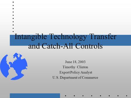Intangible Technology Transfer and Catch-All Controls June 18, 2003 Timothy Clinton Export Policy Analyst U.S. Department of Commerce.