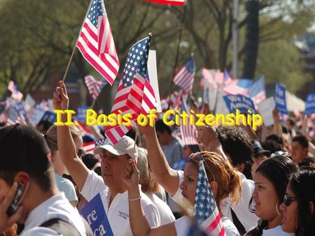 II. Basis of Citizenship. A. National Citizenship Founders let states decide who was a citizen Naturalization – Legal process by which a person is granted.