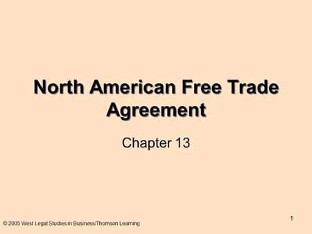 1 North American Free Trade Agreement Chapter 13 © 2005 West Legal Studies in Business/Thomson Learning.