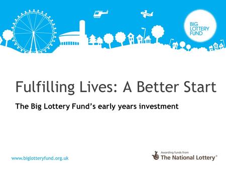 Fulfilling Lives: A Better Start The Big Lottery Fund’s early years investment.