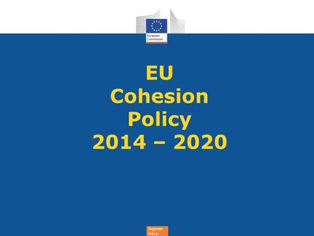 Regional Policy EU Cohesion Policy 2014 – 2020. Regional Policy Why change? Cohesion Policy has been changing already for a long time! ✦ EU has been changing: