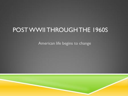 POST WWII THROUGH THE 1960S American life begins to change.