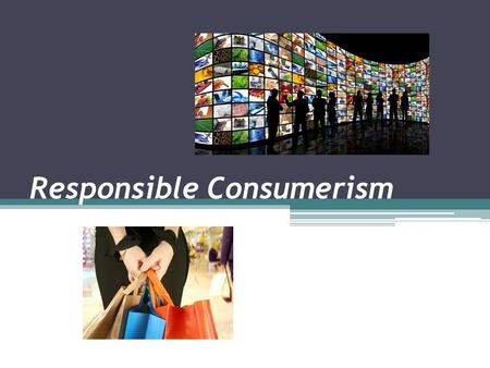 Responsible Consumerism. Influences on Personal Consumer Choices What are some of the factors that influence your personal consumer choices? Do you think.