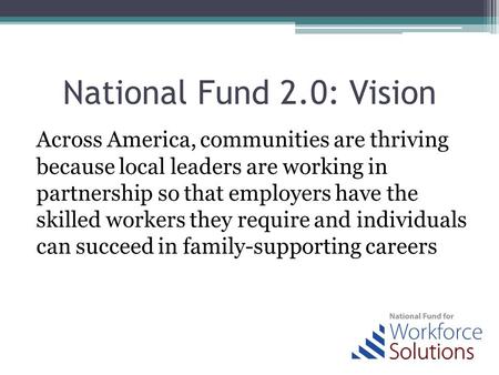 National Fund 2.0: Vision Across America, communities are thriving because local leaders are working in partnership so that employers have the skilled.