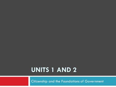 UNITS 1 AND 2 Citizenship and the Foundations of Government.