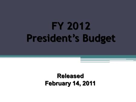 FY 2012 President’s Budget Released February 14, 2011.